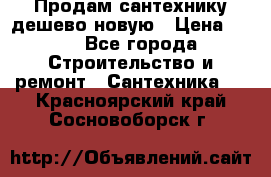 Продам сантехнику дешево новую › Цена ­ 20 - Все города Строительство и ремонт » Сантехника   . Красноярский край,Сосновоборск г.